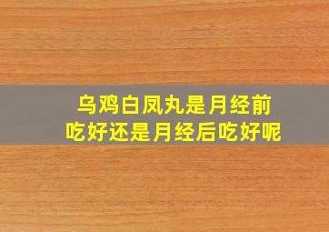 乌鸡白凤丸是月经前吃好还是月经后吃好呢