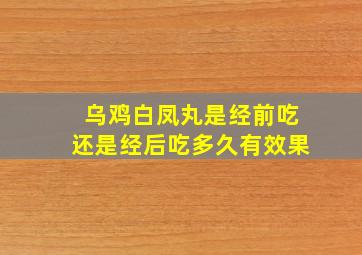 乌鸡白凤丸是经前吃还是经后吃多久有效果