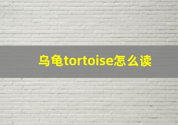 乌龟tortoise怎么读