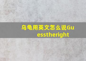 乌龟用英文怎么说Guesstheright