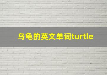 乌龟的英文单词turtle