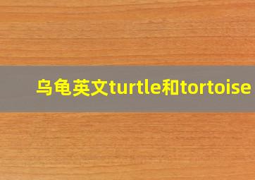 乌龟英文turtle和tortoise