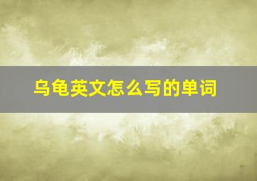 乌龟英文怎么写的单词