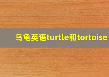 乌龟英语turtle和tortoise