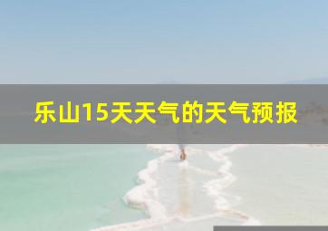 乐山15天天气的天气预报