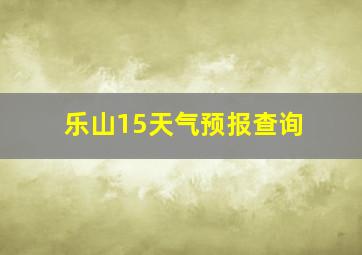 乐山15天气预报查询