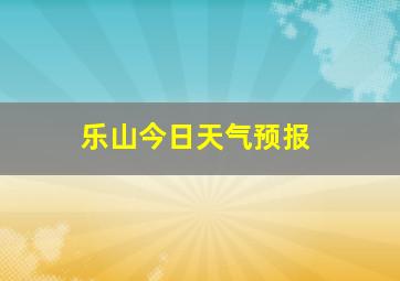 乐山今日天气预报