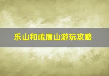 乐山和峨眉山游玩攻略