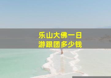 乐山大佛一日游跟团多少钱