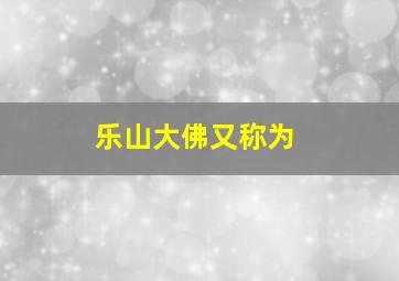 乐山大佛又称为