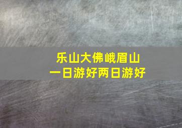 乐山大佛峨眉山一日游好两日游好