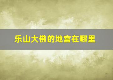 乐山大佛的地宫在哪里