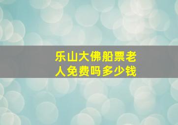 乐山大佛船票老人免费吗多少钱