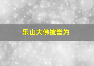 乐山大佛被誉为