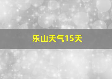 乐山天气15天