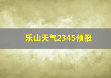 乐山天气2345预报