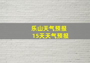 乐山天气预报15天天气预报