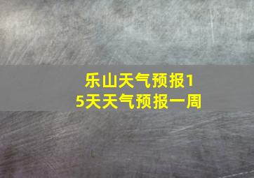 乐山天气预报15天天气预报一周