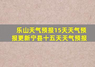 乐山天气预报15天天气预报更新宁县十五天天气预报