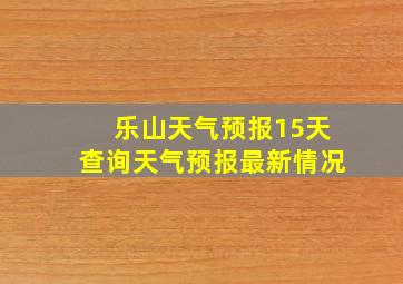 乐山天气预报15天查询天气预报最新情况