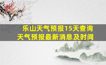 乐山天气预报15天查询天气预报最新消息及时间