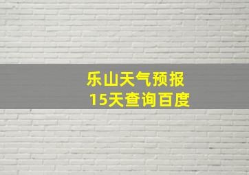 乐山天气预报15天查询百度