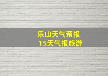 乐山天气预报15天气报旅游