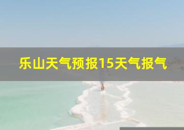 乐山天气预报15天气报气