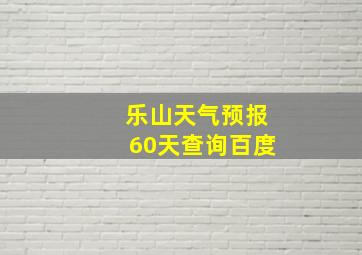 乐山天气预报60天查询百度