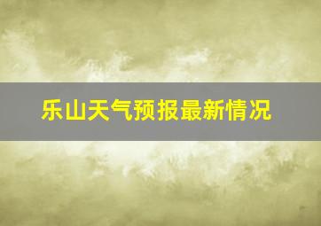 乐山天气预报最新情况