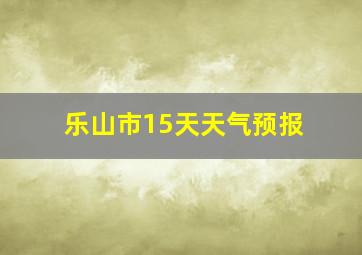 乐山市15天天气预报