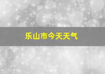 乐山市今天天气