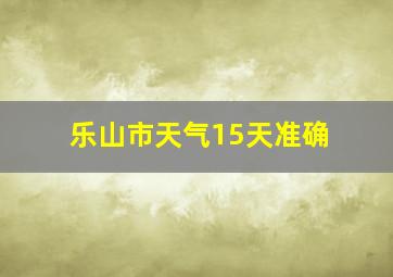 乐山市天气15天准确