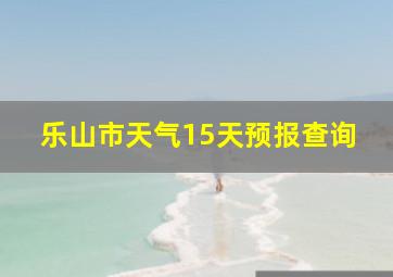 乐山市天气15天预报查询