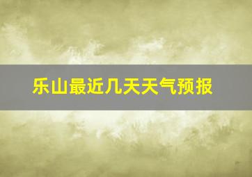 乐山最近几天天气预报