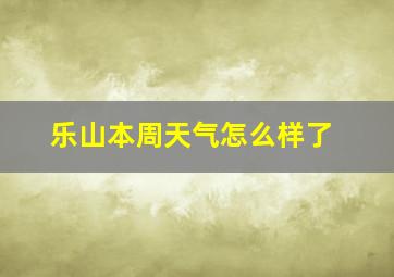 乐山本周天气怎么样了