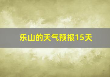 乐山的天气预报15天