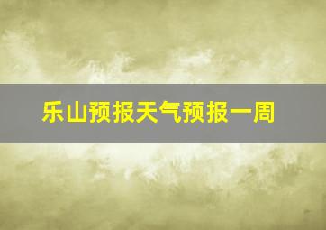 乐山预报天气预报一周