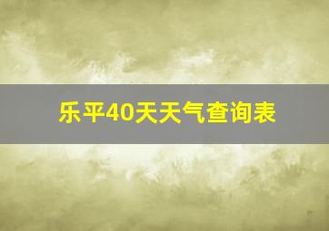 乐平40天天气查询表