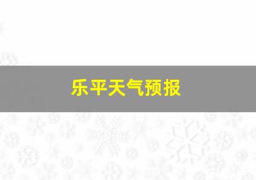 乐平天气预报