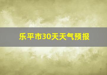 乐平市30天天气预报