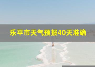 乐平市天气预报40天准确