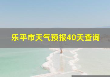 乐平市天气预报40天查询