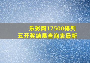 乐彩网17500排列五开奖结果查询表最新