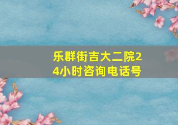 乐群街吉大二院24小时咨询电话号