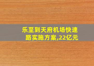 乐至到天府机场快速路实施方案,22亿元