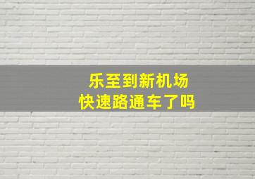 乐至到新机场快速路通车了吗