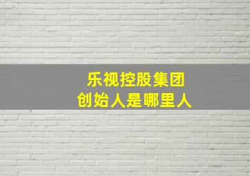 乐视控股集团创始人是哪里人