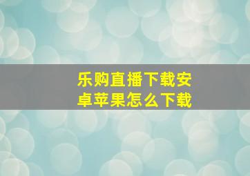 乐购直播下载安卓苹果怎么下载