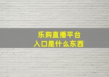 乐购直播平台入口是什么东西